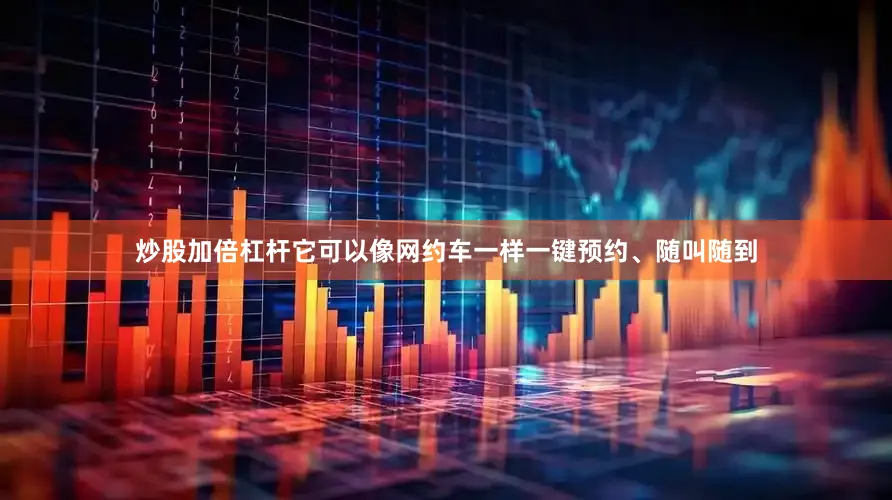 炒股加倍杠杆它可以像网约车一样一键预约、随叫随到