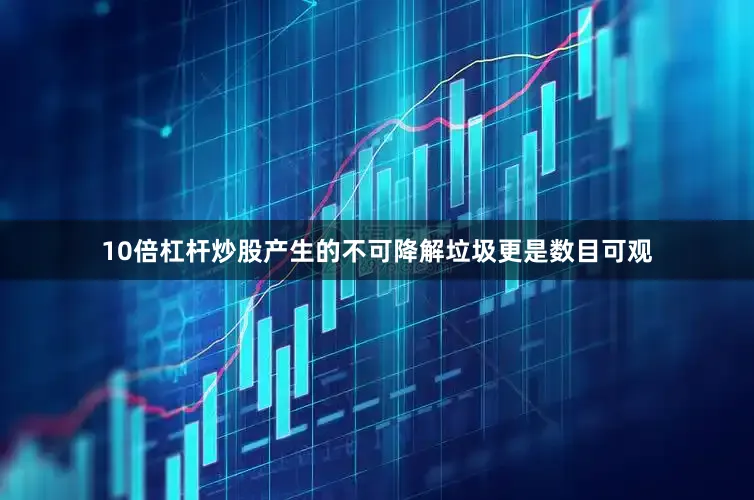 10倍杠杆炒股产生的不可降解垃圾更是数目可观