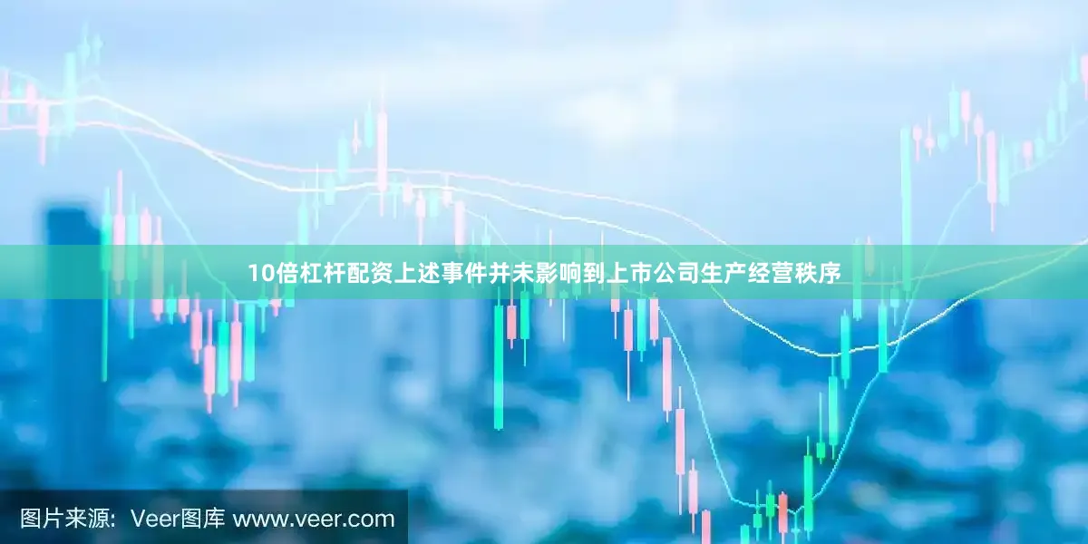 10倍杠杆配资上述事件并未影响到上市公司生产经营秩序