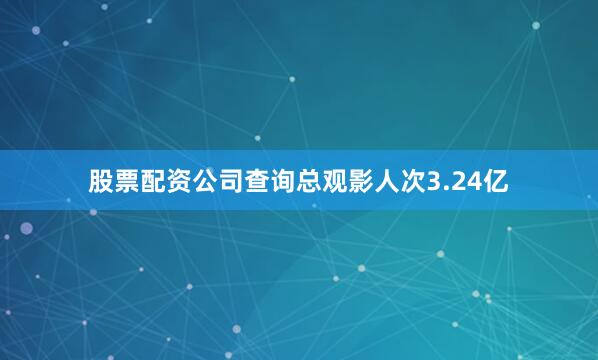 股票配资公司查询总观影人次3.24亿