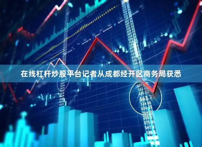 在线杠杆炒股平台记者从成都经开区商务局获悉