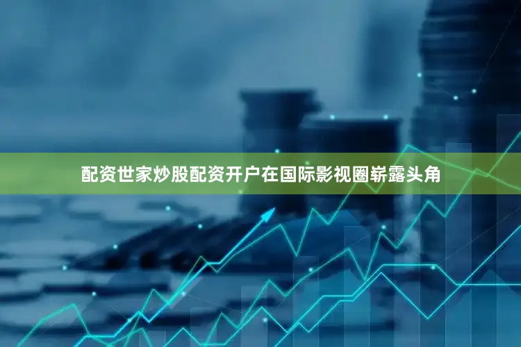 配资世家炒股配资开户在国际影视圈崭露头角