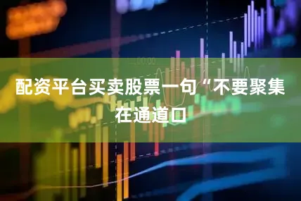 配资平台买卖股票一句“不要聚集在通道口