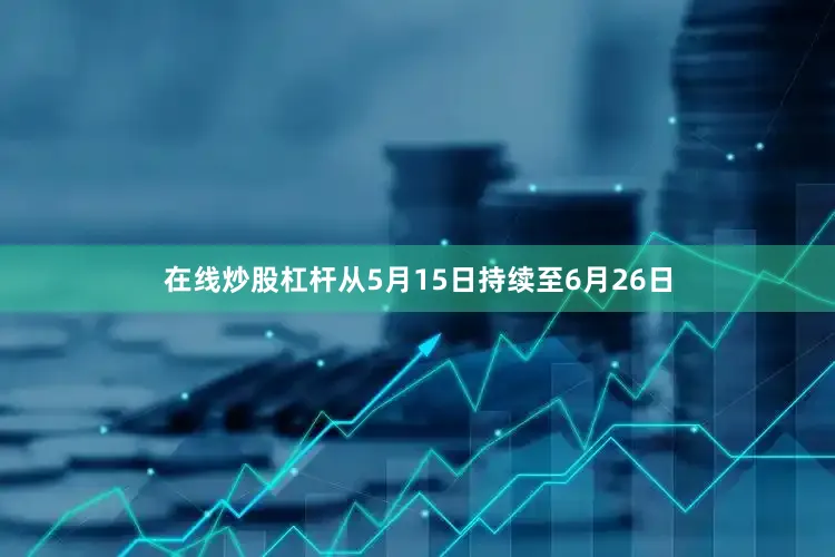 在线炒股杠杆从5月15日持续至6月26日