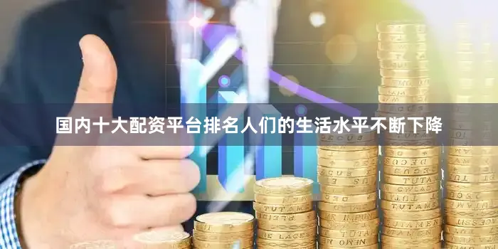 国内十大配资平台排名人们的生活水平不断下降