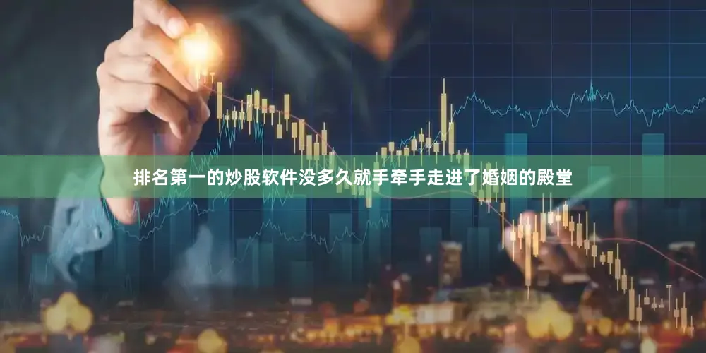 排名第一的炒股软件没多久就手牵手走进了婚姻的殿堂