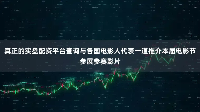 真正的实盘配资平台查询与各国电影人代表一道推介本届电影节参展参赛影片