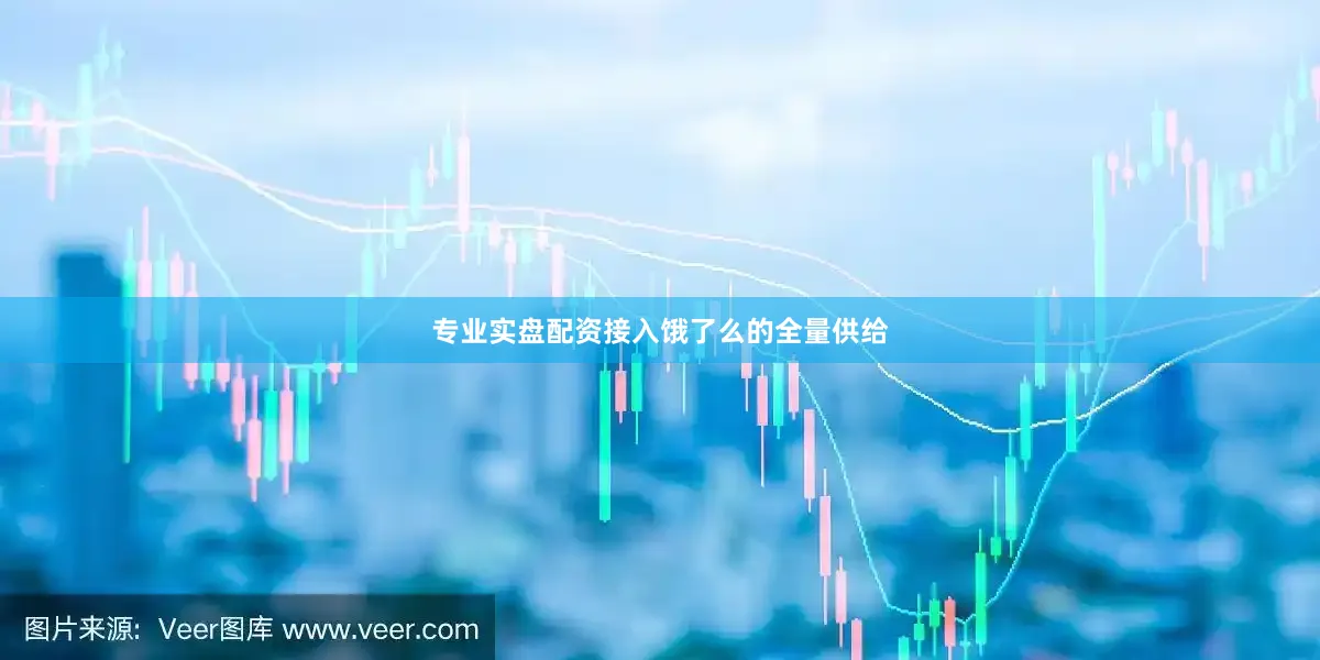 专业实盘配资接入饿了么的全量供给