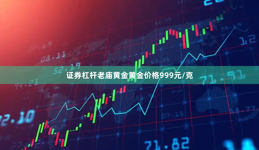 证券杠杆老庙黄金黄金价格999元/克