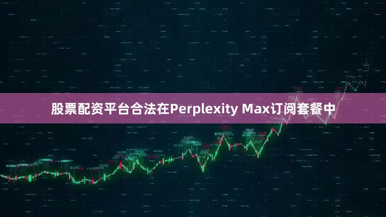 股票配资平台合法在Perplexity Max订阅套餐中