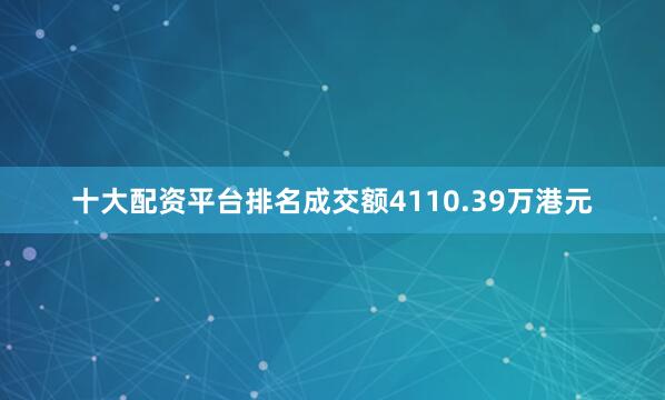 十大配资平台排名成交额4110.39万港元