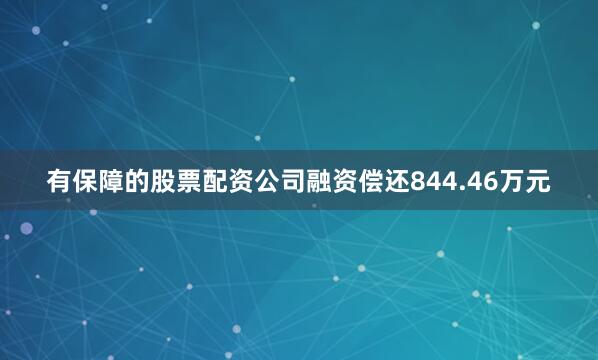 有保障的股票配资公司融资偿还844.46万元