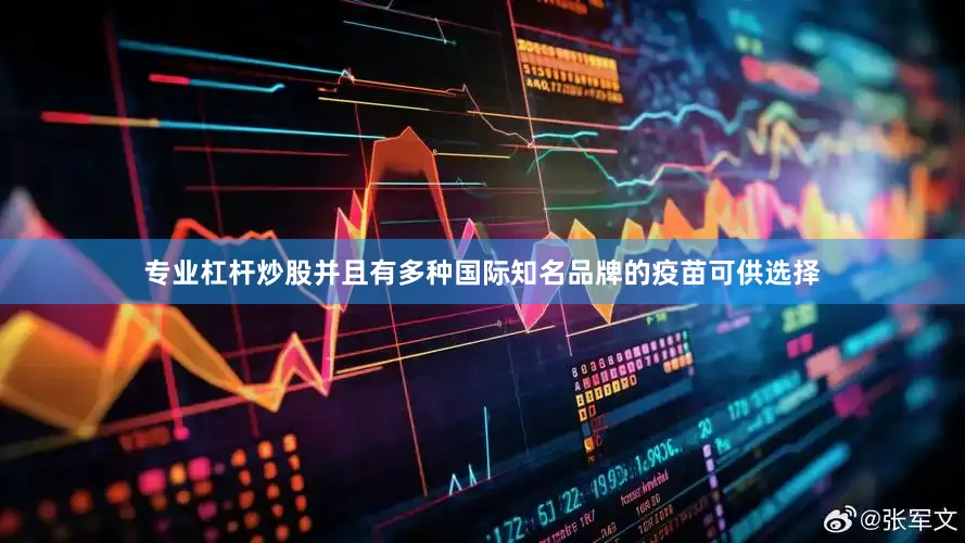 专业杠杆炒股并且有多种国际知名品牌的疫苗可供选择