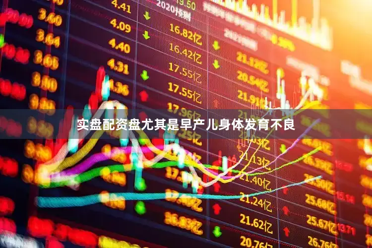 实盘配资盘尤其是早产儿身体发育不良