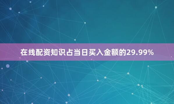 在线配资知识占当日买入金额的29.99%