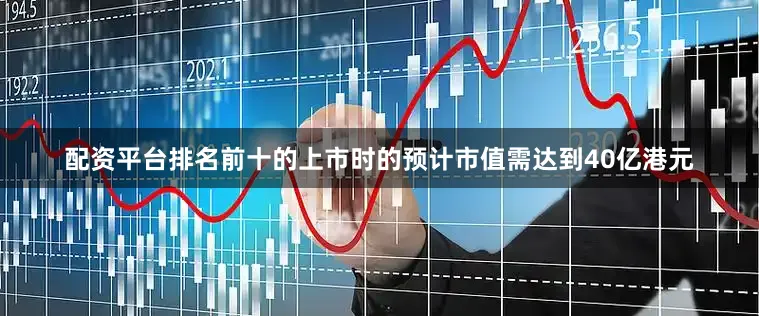 配资平台排名前十的上市时的预计市值需达到40亿港元