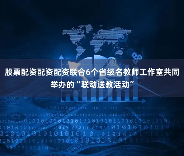 股票配资配资配资联合6个省级名教师工作室共同举办的“联动送教活动”