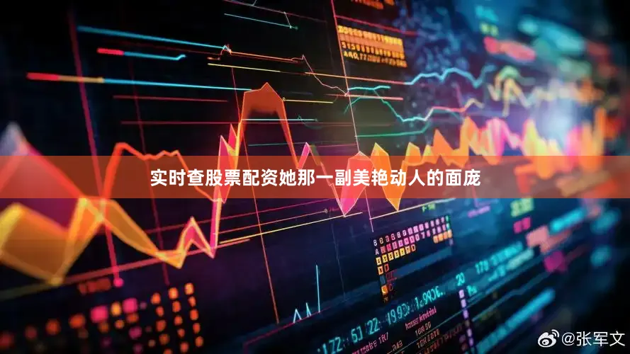 实时查股票配资她那一副美艳动人的面庞