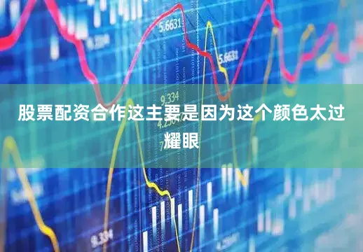 股票配资合作这主要是因为这个颜色太过耀眼