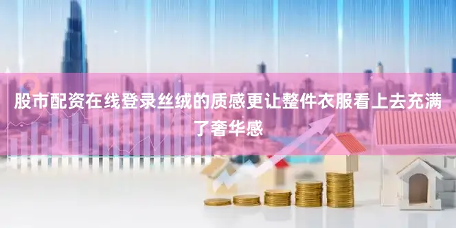 股市配资在线登录丝绒的质感更让整件衣服看上去充满了奢华感
