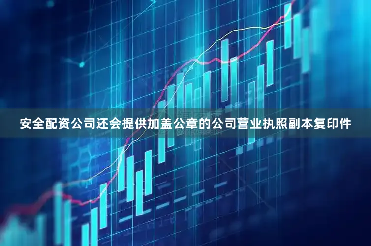 安全配资公司还会提供加盖公章的公司营业执照副本复印件