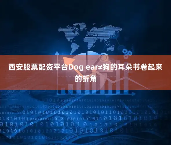 西安股票配资平台Dog ear≠狗的耳朵书卷起来的折角