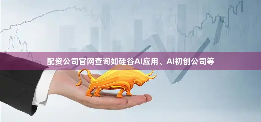 配资公司官网查询如硅谷AI应用、AI初创公司等