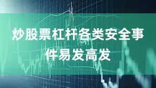 炒股票杠杆各类安全事件易发高发