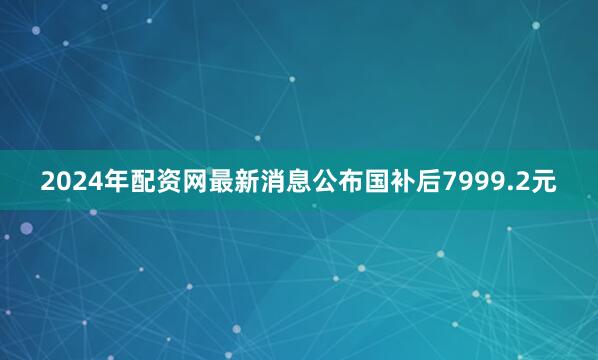 2024年配资网最新消息公布国补后7999.2元