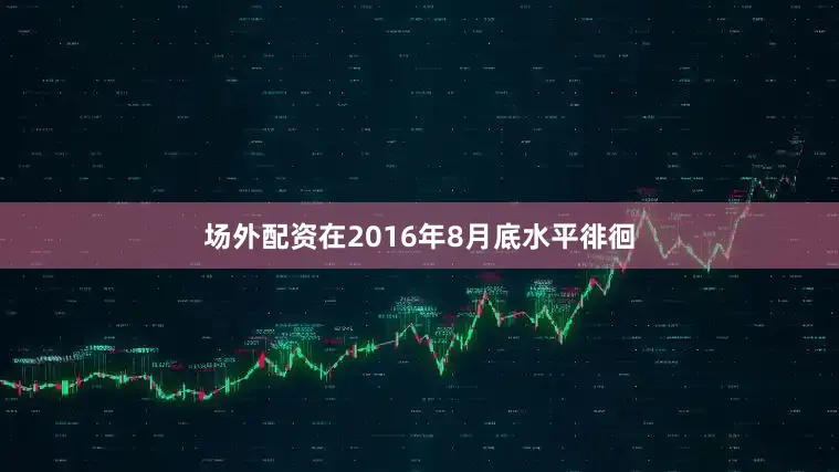场外配资在2016年8月底水平徘徊