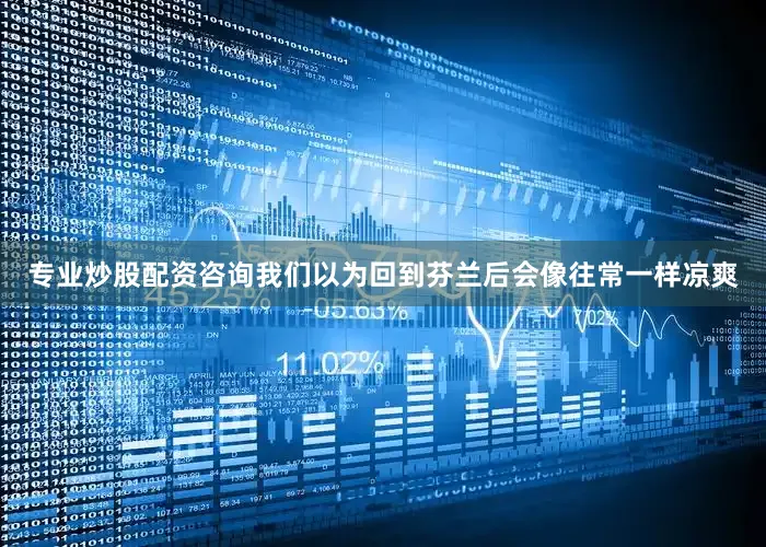 专业炒股配资咨询我们以为回到芬兰后会像往常一样凉爽