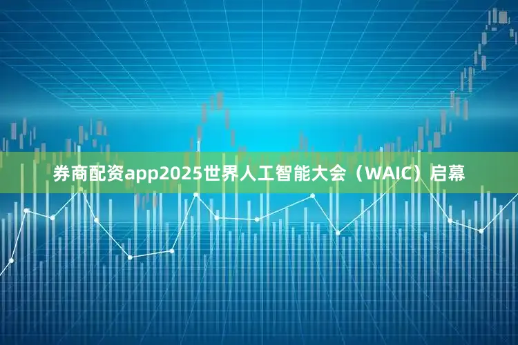 券商配资app2025世界人工智能大会（WAIC）启幕