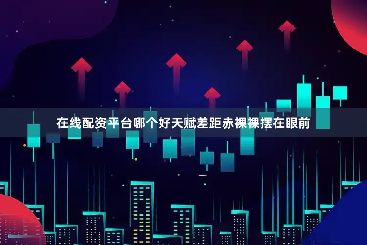 在线配资平台哪个好天赋差距赤裸裸摆在眼前