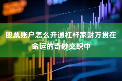 股票账户怎么开通杠杆家财万贯在命运的奇妙交织中