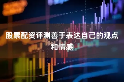 股票配资评测善于表达自己的观点和情感