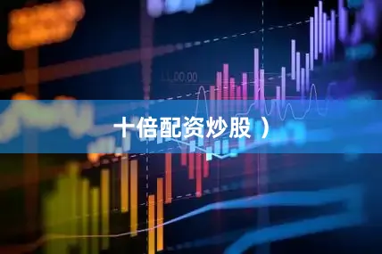 十倍配资炒股 ）