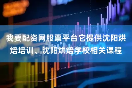 我要配资网股票平台它提供沈阳烘焙培训、沈阳烘焙学校相关课程