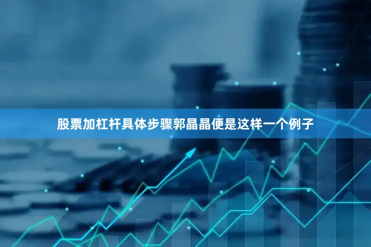 股票加杠杆具体步骤郭晶晶便是这样一个例子