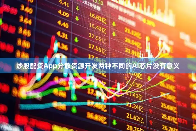 炒股配资App分散资源开发两种不同的AI芯片没有意义