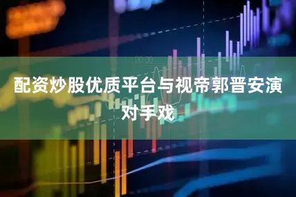 配资炒股优质平台与视帝郭晋安演对手戏