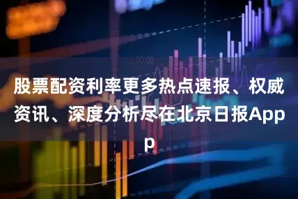 股票配资利率更多热点速报、权威资讯、深度分析尽在北京日报App