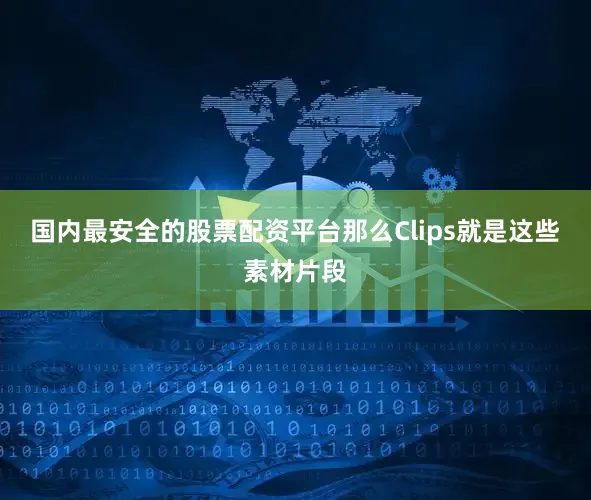 国内最安全的股票配资平台那么Clips就是这些素材片段