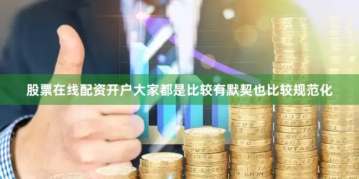股票在线配资开户大家都是比较有默契也比较规范化