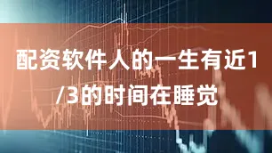 配资软件人的一生有近1/3的时间在睡觉