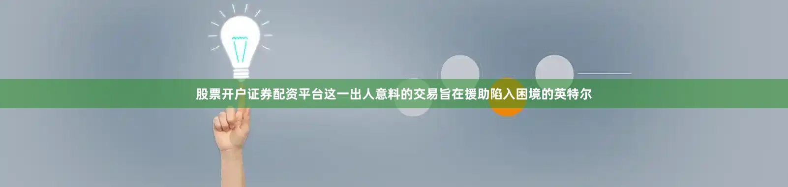 股票开户证券配资平台这一出人意料的交易旨在援助陷入困境的英特尔
