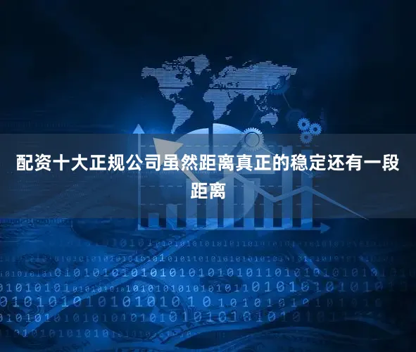 配资十大正规公司虽然距离真正的稳定还有一段距离