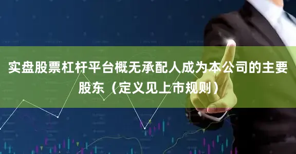 实盘股票杠杆平台概无承配人成为本公司的主要股东（定义见上市规则）