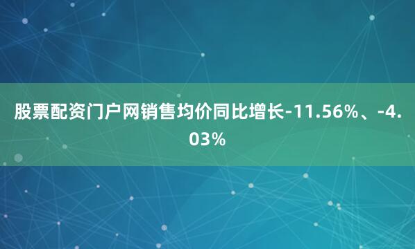 股票配资门户网销售均价同比增长-11.56%、-4.03%