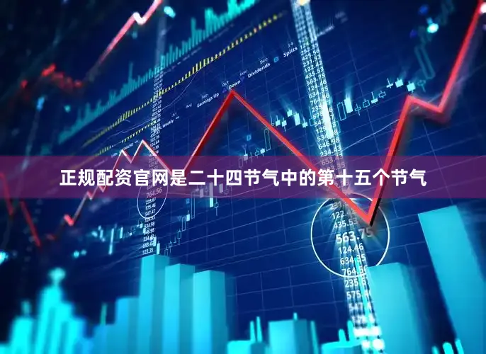 正规配资官网是二十四节气中的第十五个节气