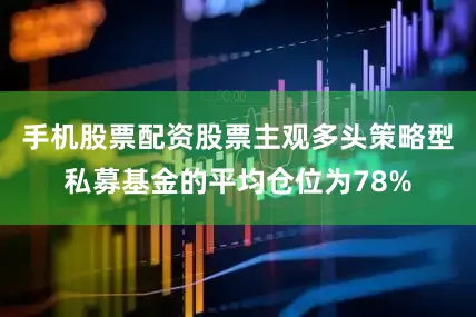 手机股票配资股票主观多头策略型私募基金的平均仓位为78%